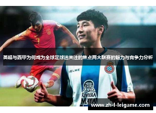 英超与西甲为何成为全球足球迷关注的焦点两大联赛的魅力与竞争力分析 英超与西甲为何成为全球足球迷关注的焦点两大联赛的魅力与竞争力分析
