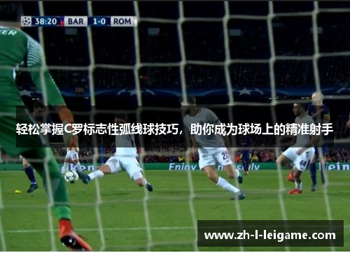 轻松掌握C罗标志性弧线球技巧，助你成为球场上的精准射手