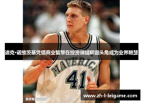 迪克·诺维茨基凭借商业智慧在投资领域崭露头角成为业界翘楚 迪克·诺维茨基凭借商业智慧在投资领域崭露头角成为业界翘楚