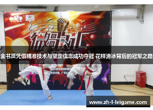 金书贤凭借精准技术与坚定信念成功夺冠 花样滑冰背后的冠军之路 金书贤凭借精准技术与坚定信念成功夺冠 花样滑冰背后的冠军之路