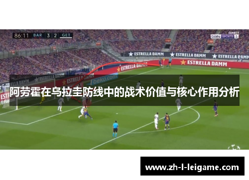 阿劳霍在乌拉圭防线中的战术价值与核心作用分析