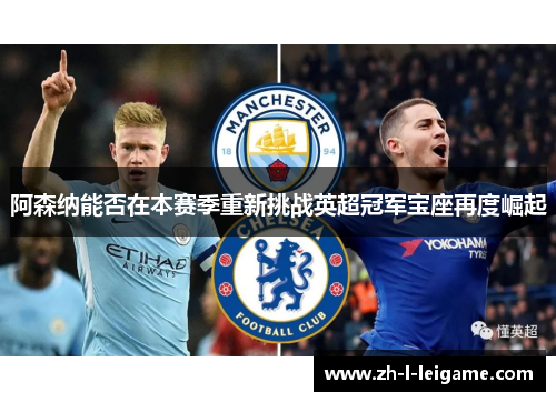阿森纳能否在本赛季重新挑战英超冠军宝座再度崛起 阿森纳能否在本赛季重新挑战英超冠军宝座再度崛起