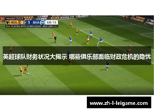 英超球队财务状况大揭示 哪些俱乐部面临财政危机的隐忧 英超球队财务状况大揭示 哪些俱乐部面临财政危机的隐忧