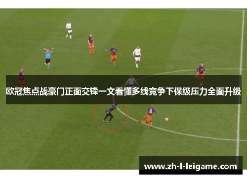 欧冠焦点战豪门正面交锋一文看懂多线竞争下保级压力全面升级 欧冠焦点战豪门正面交锋一文看懂多线竞争下保级压力全面升级