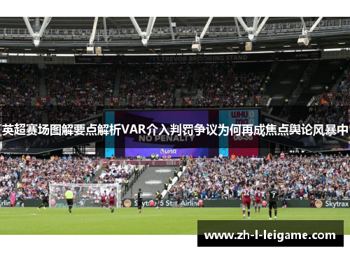 英超赛场图解要点解析VAR介入判罚争议为何再成焦点舆论风暴中 英超赛场图解要点解析VAR介入判罚争议为何再成焦点舆论风暴中