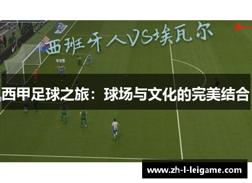 西甲足球之旅:球场与文化的完美结合 西甲足球之旅:球场与文化的完美结合