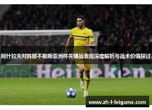阿什拉夫对阵那不勒斯亚洲杯关键战表现深度解析与战术价值探讨 阿什拉夫对阵那不勒斯亚洲杯关键战表现深度解析与战术价值探讨