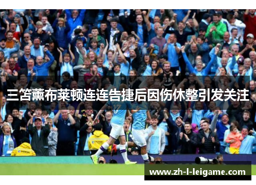 三笘薰布莱顿连连告捷后因伤休整引发关注 三笘薰布莱顿连连告捷后因伤休整引发关注