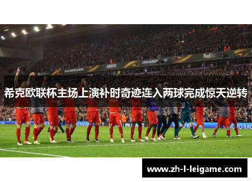 希克欧联杯主场上演补时奇迹连入两球完成惊天逆转 希克欧联杯主场上演补时奇迹连入两球完成惊天逆转