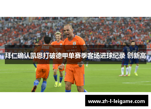 拜仁确认凯恩打破德甲单赛季客场进球纪录 创新高