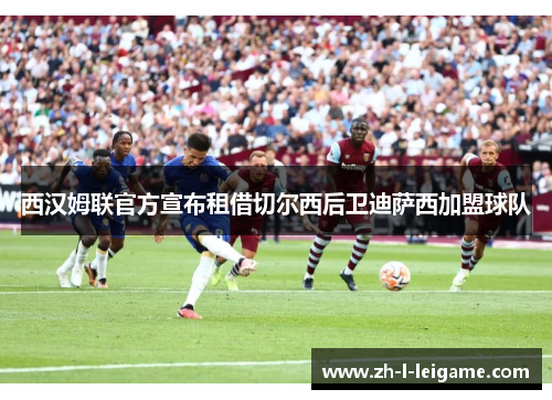 西汉姆联官方宣布租借切尔西后卫迪萨西加盟球队 西汉姆联官方宣布租借切尔西后卫迪萨西加盟球队