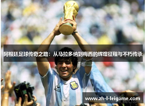 阿根廷足球传奇之路：从马拉多纳到梅西的辉煌征程与不朽传承