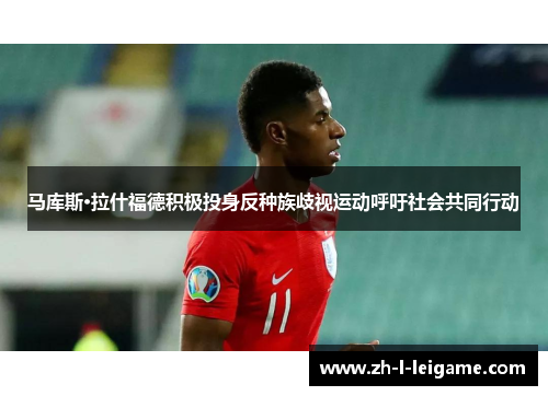 马库斯·拉什福德积极投身反种族歧视运动呼吁社会共同行动