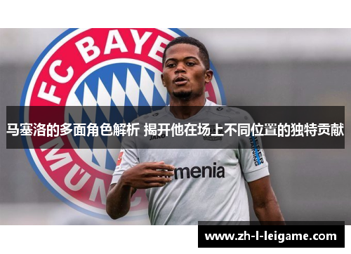 马塞洛的多面角色解析 揭开他在场上不同位置的独特贡献