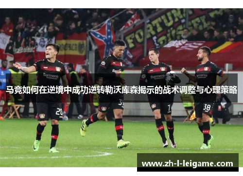马竞如何在逆境中成功逆转勒沃库森揭示的战术调整与心理策略