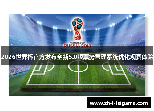 2026世界杯官方发布全新5.0版票务管理系统优化观赛体验 2026世界杯官方发布全新5.0版票务管理系统优化观赛体验
