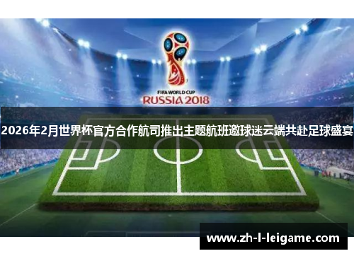 2026年2月世界杯官方合作航司推出主题航班邀球迷云端共赴足球盛宴 2026年2月世界杯官方合作航司推出主题航班邀球迷云端共赴足球盛宴