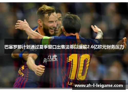 巴塞罗那计划通过夏季窗口出售法蒂以缓解2.6亿欧元财务压力