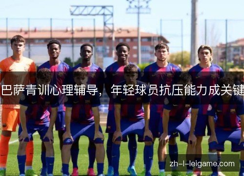 巴萨青训心理辅导，年轻球员抗压能力成关键